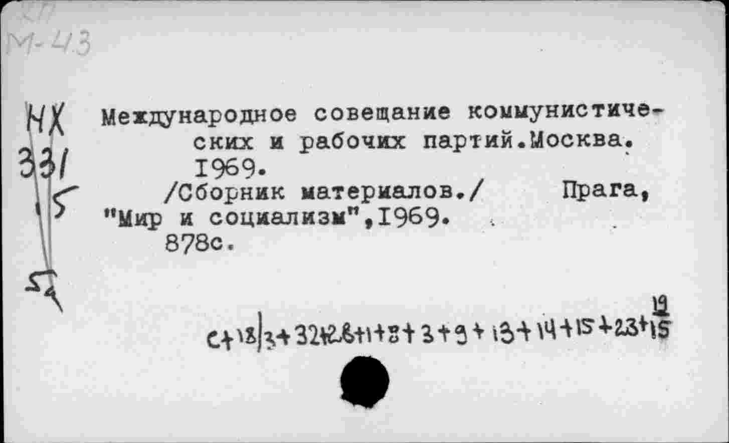 ﻿нх
Международное совещание коммунистических и рабочих партий.Москва. 1969.
/Сборник материалов./ Прага, ’’Мир и социализм”, 1969.
878с.
